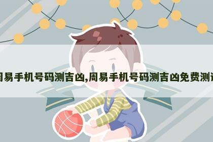 周易手机号码测吉凶,周易手机号码测吉凶免费测试