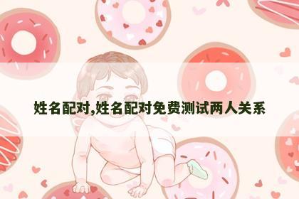 姓名配对,姓名配对免费测试两人关系