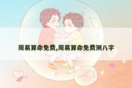 周易算命免费,周易算命免费测八字