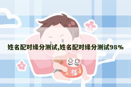 姓名配对缘分测试,姓名配对缘分测试98%