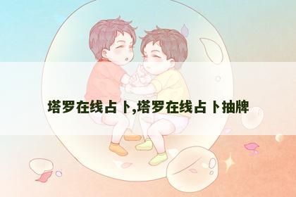 塔罗在线占卜,塔罗在线占卜抽牌