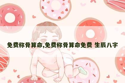 免费称骨算命,免费称骨算命免费 生辰八字