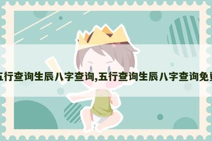 五行查询生辰八字查询,五行查询生辰八字查询免费