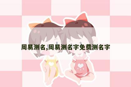 周易测名,周易测名字免费测名字