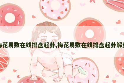梅花易数在线排盘起卦,梅花易数在线排盘起卦解卦
