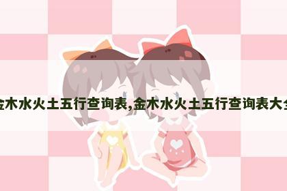 金木水火土五行查询表,金木水火土五行查询表大全