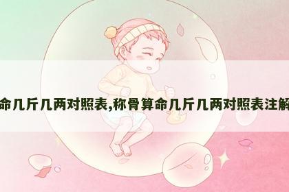 称骨算命几斤几两对照表,称骨算命几斤几两对照表注解详细表