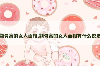 颧骨高的女人面相,颧骨高的女人面相有什么说法