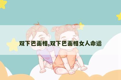 双下巴面相,双下巴面相女人命运