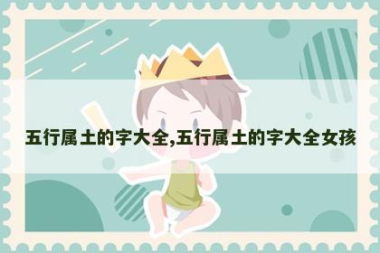 五行属土的字大全,五行属土的字大全女孩