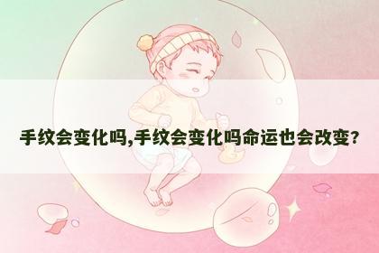 手纹会变化吗,手纹会变化吗命运也会改变?