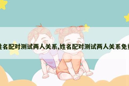 姓名配对测试两人关系,姓名配对测试两人关系免费