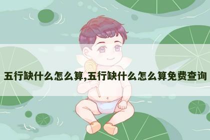 五行缺什么怎么算,五行缺什么怎么算免费查询