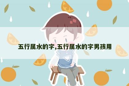 五行属水的字,五行属水的字男孩用