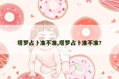 塔罗占卜准不准,塔罗占卜准不准?