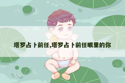 塔罗占卜前任,塔罗占卜前任眼里的你