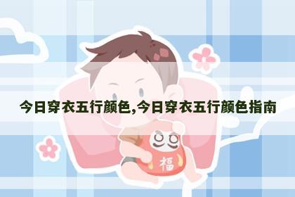 今日穿衣五行颜色,今日穿衣五行颜色指南