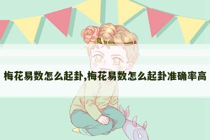 梅花易数怎么起卦,梅花易数怎么起卦准确率高