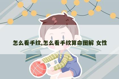 怎么看手纹,怎么看手纹算命图解 女性