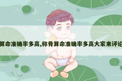 称骨算命准确率多高,称骨算命准确率多高大家来评论一下