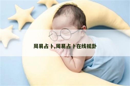 周易占卜,周易占卜在线摇卦