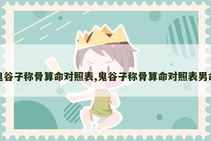 鬼谷子称骨算命对照表,鬼谷子称骨算命对照表男命