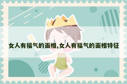 女人有福气的面相,女人有福气的面相特征