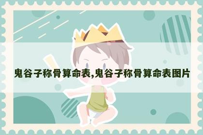 鬼谷子称骨算命表,鬼谷子称骨算命表图片