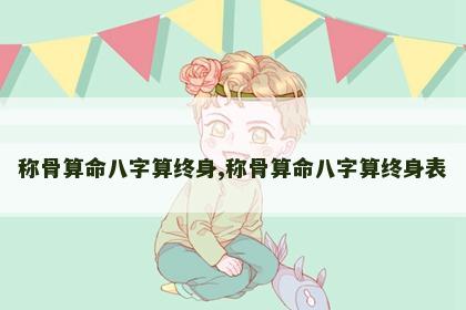 称骨算命八字算终身,称骨算命八字算终身表