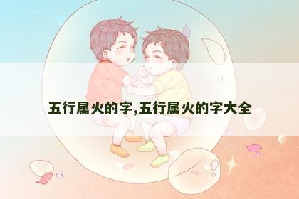 五行属火的字,五行属火的字大全
