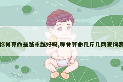 称骨算命是越重越好吗,称骨算命几斤几两查询表
