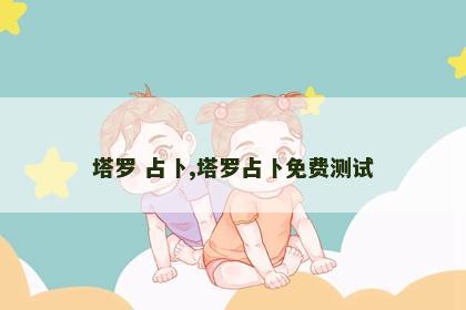 塔罗 占卜,塔罗占卜免费测试