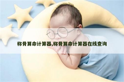 称骨算命计算器,称骨算命计算器在线查询