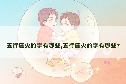 五行属火的字有哪些,五行属火的字有哪些?