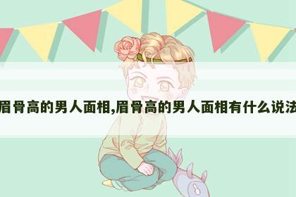 眉骨高的男人面相,眉骨高的男人面相有什么说法