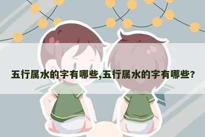 五行属水的字有哪些,五行属水的字有哪些?