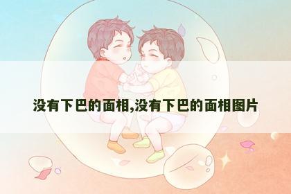 没有下巴的面相,没有下巴的面相图片