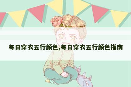 每日穿衣五行颜色,每日穿衣五行颜色指南