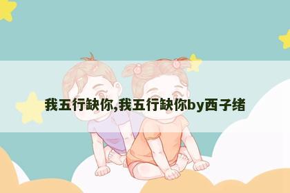 我五行缺你,我五行缺你by西子绪