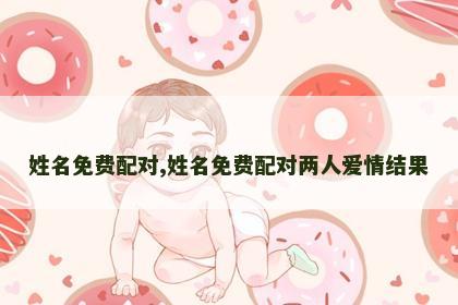 姓名免费配对,姓名免费配对两人爱情结果