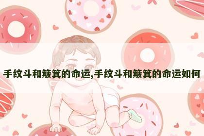 手纹斗和簸箕的命运,手纹斗和簸箕的命运如何