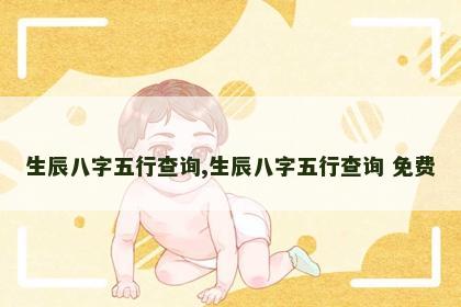 生辰八字五行查询,生辰八字五行查询 免费