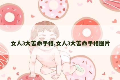 女人3大苦命手相,女人3大苦命手相图片