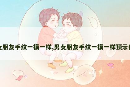 男女朋友手纹一模一样,男女朋友手纹一模一样预示什么