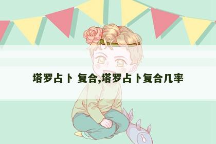 塔罗占卜 复合,塔罗占卜复合几率
