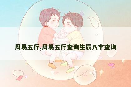 周易五行,周易五行查询生辰八字查询