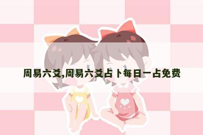 周易六爻,周易六爻占卜每日一占免费