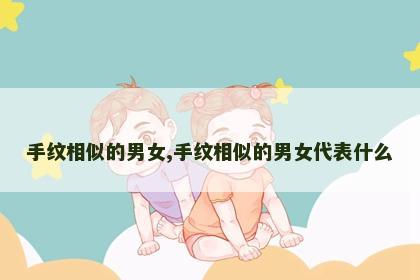 手纹相似的男女,手纹相似的男女代表什么