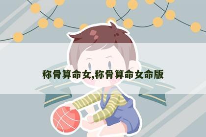 称骨算命女,称骨算命女命版