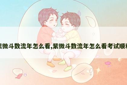 紫微斗数流年怎么看,紫微斗数流年怎么看考试顺利